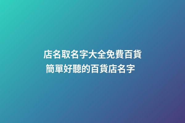 店名取名字大全免費百貨 簡單好聽的百貨店名字-第1張-店鋪起名-玄機派